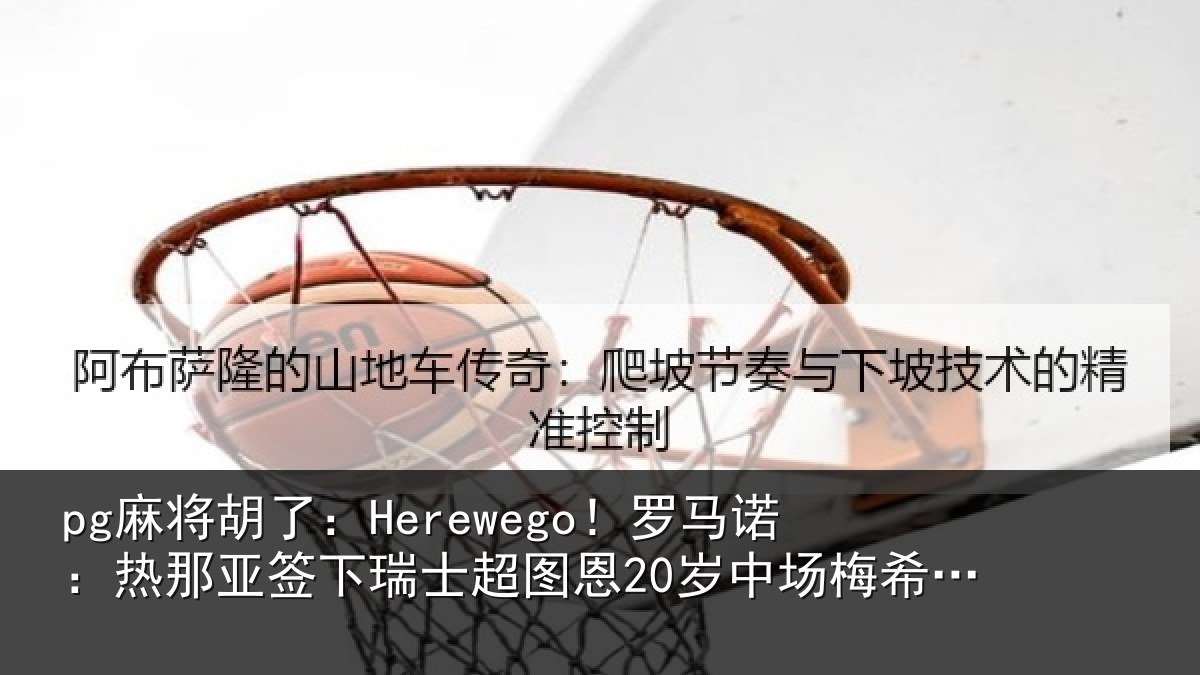 pg麻将胡了:Herewego!罗马诺:热那相关情况20岁中场梅希特里