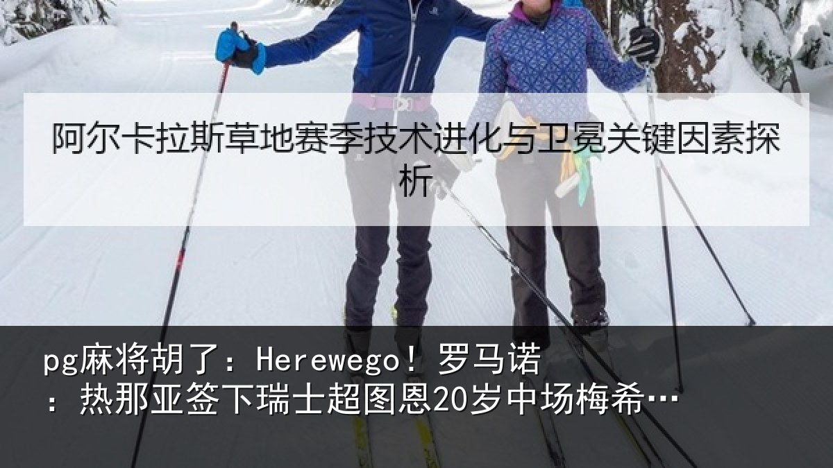 pg麻将胡了：Herewego！罗马诺：热那亚签下瑞士超图恩20岁中场梅希特里