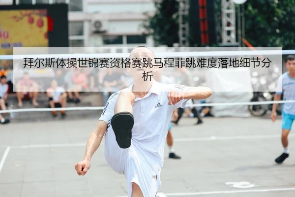 拜尔斯体操世锦赛资格赛跳马程菲跳难度落地细节分析