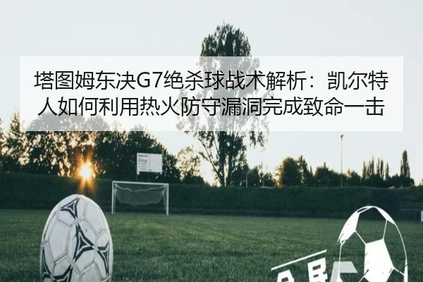 ta-tu-mu-dong-jue-jue-sha-qiu-zhan-shu-jie-xi-kai-er-te-ren-ru-he-li-yong-re-huo-fang-shou-lou-dong-wan-cheng-zhi-ming-3-663.jpg