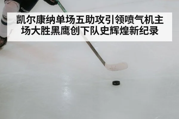 凯尔康纳单场五助攻引领喷气机主场大胜黑鹰创下队史辉煌新纪录
