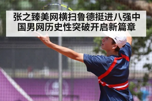 张之臻美网横扫鲁德挺进八强中国男网历史性突破开启新篇章