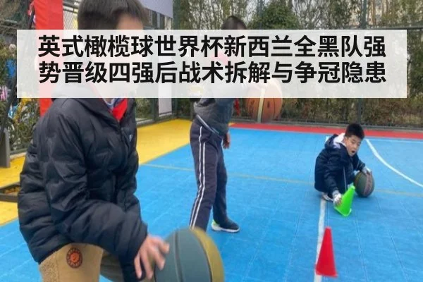 英式橄榄球世界杯新西兰全黑队强势晋级四强后战术拆解与争冠隐患