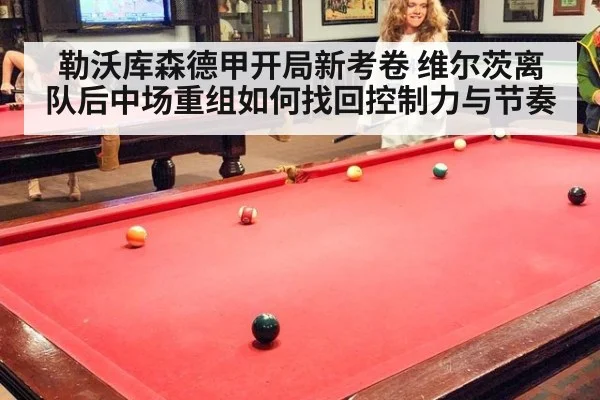 勒沃库森德甲开局新考卷 维尔茨离队后中场重组如何找回控制力与节奏